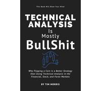 Technical Analysis: Is Mostly Bullshit - Why Flipping a Coin is a Better Strategy than Using Technical Analysis in the Financial, Stock, and Forex Markets