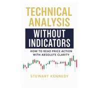 Technical Analysis Without Indicators: How to Read Price Action with Absolute Clarity