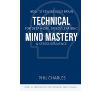 Technical Mind Mastery: How to Rewire Your Brain for Deep Work, Speedy Learning & Stress Resilience