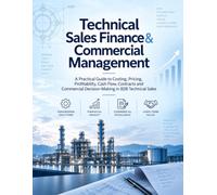 Technical Sales Finance & Commercial Management: A Practical Guide to Costing, Pricing, Profitability, Cash Flow, Contracts and Commercial Decision-Making in B2B Technical Sales