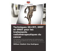 Techniques 3D-CRT, IMRT et VMAT pour les traitements radiothérapeutiques du cancer: Comparaison entre les techniques de traitement pour les cancers de ... du cou, du poumon, du sein et de la prostate