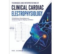Techniques and Interpretations of Clinical Cardiac Electrophysiology: Comprehensive Clinical Reference to Arrhythmia Diagnosis, Mapping, and Ablation