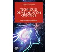 Techniques de visualisation créatrice: Créer sa vie avec la force de l'esprit