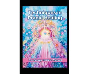 Techniques in Pranic Healing: The Energy Healer's Manual