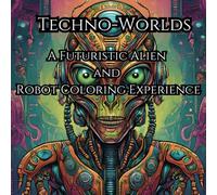 Techno-Worlds: A Futuristic Alien and Robot Coloring Experience: Mindful Art with Extraterrestrial and Mechanical Designs for Sci-Fi Fans