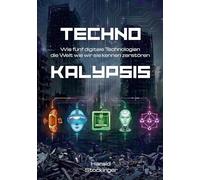 Technokalypsis: Wie fünf digitale Technologien die Welt wie wir sie kennen zerstören