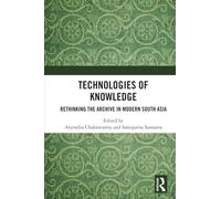 Technologies of Knowledge: Rethinking the Archive in Modern South Asia