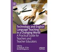 Technology and English Language Teaching in a Changing World: A Practical Guide for Teachers and Teacher Educators