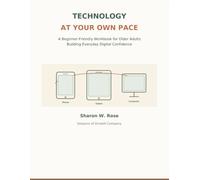 TECHNOLOGY AT YOUR OWN PACE: A Beginner-Friendly Workbook for Older Adults Building Everyday Digital Confidence