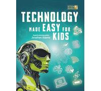 Technology Made Easy For Kids: A Fun STEM Learning Journey into Technology, Robotics, AI, Coding, Space and Engineering for Kids Ages 8-14