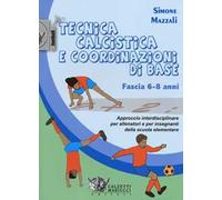 Tecnica calcistica e coordinazione di base. Fascia 6-8 anni. Approccio interdisciplinare per allenatori e per insegnanti della scuola elementare