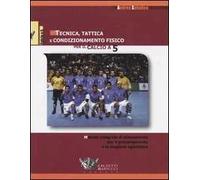 Tecnica, tattica e condizionamento fisico per il calcio a 5. Metodo integrale di allenamento per il precampionato e la stagione agonistica