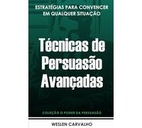 Técnicas de Persuasão Avançadas: Estratégias para Convencer em Qualquer Situação: 3
