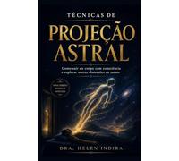 TÉCNICAS DE PROJEÇÃO ASTRAL (MENTAL): Como sair do corpo com consciência e explorar outras dimensões da mente