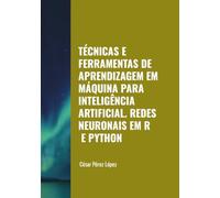 TÉCNICAS E FERRAMENTAS DE APRENDIZAGEM EM MÁQUINA PARA INTELIGÊNCIA ARTIFICIAL. REDES NEURONAIS EM R E PYTHON