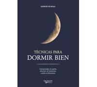 TÉCNICAS PARA DORMIR BIEN: Comprender el sueño, afrontar el insomnio, cuidar el descanso
