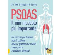 Psoas. Il mio muscolo più importante. Gli esercizi per fermare il mal di schiena, dolori a ginocchia e anche, stress, ansia e problemi digestivi