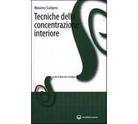 Tecniche della concentrazione interiore - Scaligero Massimo