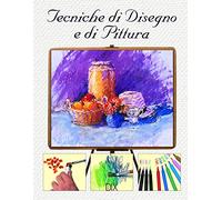 Tecniche di disegno e di pittura. Ediz. illustrata