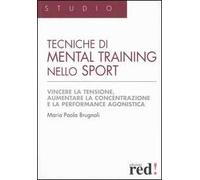 Tecniche di mental training nello sport. Vincere la tensione, aumentare la concentrazione e la performance agonistica