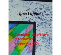 Tecniche di pittura alternative e sperimentali di Luca Cappai, 2023, Youcanp