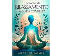 Tecniche Di Rilassamento, La Guida Completa: Strategie Intelligenti E Immediate Per Una Vita Più Tranquilla