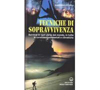 Tecniche di sopravvivenza. Survival in ogni parte del mondo, in tutte le condizioni ambientali e climatiche
