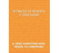 TECNICHE DI VENDITA E TRATTATIVE: IL VERO VENDITORE NON VENDE, FA COMPRARE
