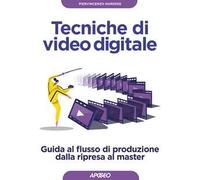 Tecniche di video digitale. Guida al flusso di produzione dalla ripresa al master