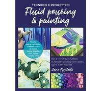 Tecniche e progetti di fluid pouring & painting. Idee e tecniche per l'utilizzo di inchiostri ad alcol, colori acrilici, resina e altri materiali
