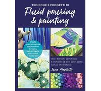 Tecniche e progetti di fluid pouring & painting. Idee e tecniche per l'utilizzo di inchiostri ad alcol, colori acrilici, resina e altri materiali