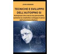 TECNICHE E SVILUPPO DELL'AUTOIPNO SI: Autoipnosi che crea la tua personalità, aumenta la creatività e sviluppa il senso dell'umorismo.