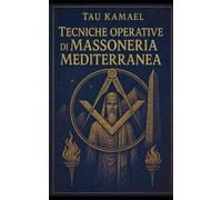 Tecniche operative di Massoneria Mediterranea: Rituali, meditazioni e pratiche per l’Iniziato del Rito Egizio e Scozzese