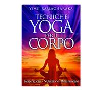 Tecniche Yoga per il corpo: Respirazione - Nutrizione - Rilassamento