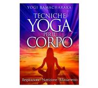 Tecniche yoga per il corpo. Respirazione. Nutrizione. Rilassamento