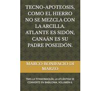 TECNO-APOTEOSIS, COMO EL HIERRO NO SE MEZCLA CON LA ARCILLA. ATLANTE ES SIDÓN, CANAÁN ES SU PADRE POSEIDÓN.: TRAS LA TITANOMAQUÍA, LA ATLÁNTIDA SE CONVIERTE EN BABILONIA. VOLUMEN 6.