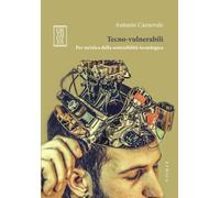 Tecno-vulnerabili. Per un'etica della sostenibilità tecnologica - Carneval...