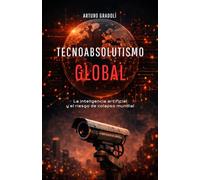 Tecnoabsolutismo Global: La inteligencia artificial y el riesgo de colapso mundial