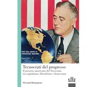 Tecnocrati del progresso. Il pensiero americano del Novecento tra capitalismo, liberalismo e democrazia