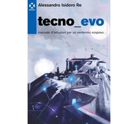 Tecnoevo. Manuale d'istruzioni per un ventennio sospeso - Re Alessandro Isidoro