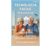 Tecnologia facile per Over 60: Edizione completa: Smartphone, WhatsApp, Internet, pagamenti digitali e difesa dalle truffe