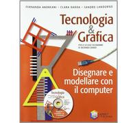 Tecnologia & grafica. Disegnare e modellare con il computer. Per le Scuole superiori. Con CD-ROM
