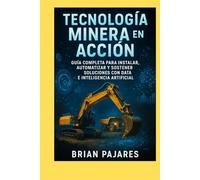 Tecnología Minera en Acción: Guía Completa para Instalar, Automatizar y Sostener Soluciones con Data e Inteligencia Artificial