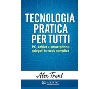Tecnologia pratica per tutti: PC, tablet e smartphone spiegati in modo semplice