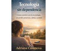 Tecnología sin dependencia: Cómo convivir con la tecnología sin perder presencia, calma y sentido: 3