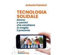 Tecnologia solidale. Donne e uomini che cambiano in meglio il presente. Nuova ediz.
