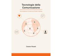 Tecnologie della Comunicazione: Dai fondamenti di Internet al Growth Hacking