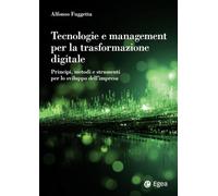 Tecnologie e management per la trasformazione digitale. Principi, metodi e strumenti per lo sviluppo dell'impresa