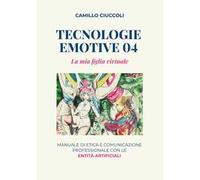 Tecnologie emotive 04. La mia figlia virtuale. Manuale di etica e comunicazione professionale con le entità artificiali