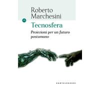 Tecnosfera. Proiezioni per un futuro postumano - Marchesini Roberto